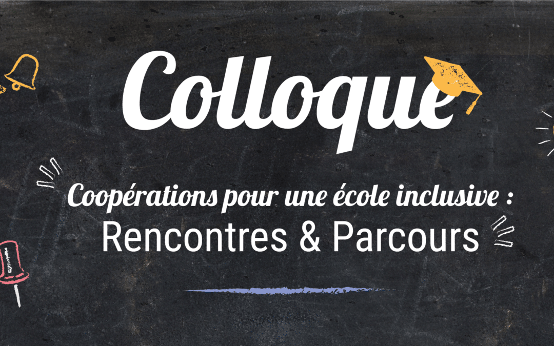 Colloque 2022 “Coopérations pour une école inclusive : Rencontres & Parcours “